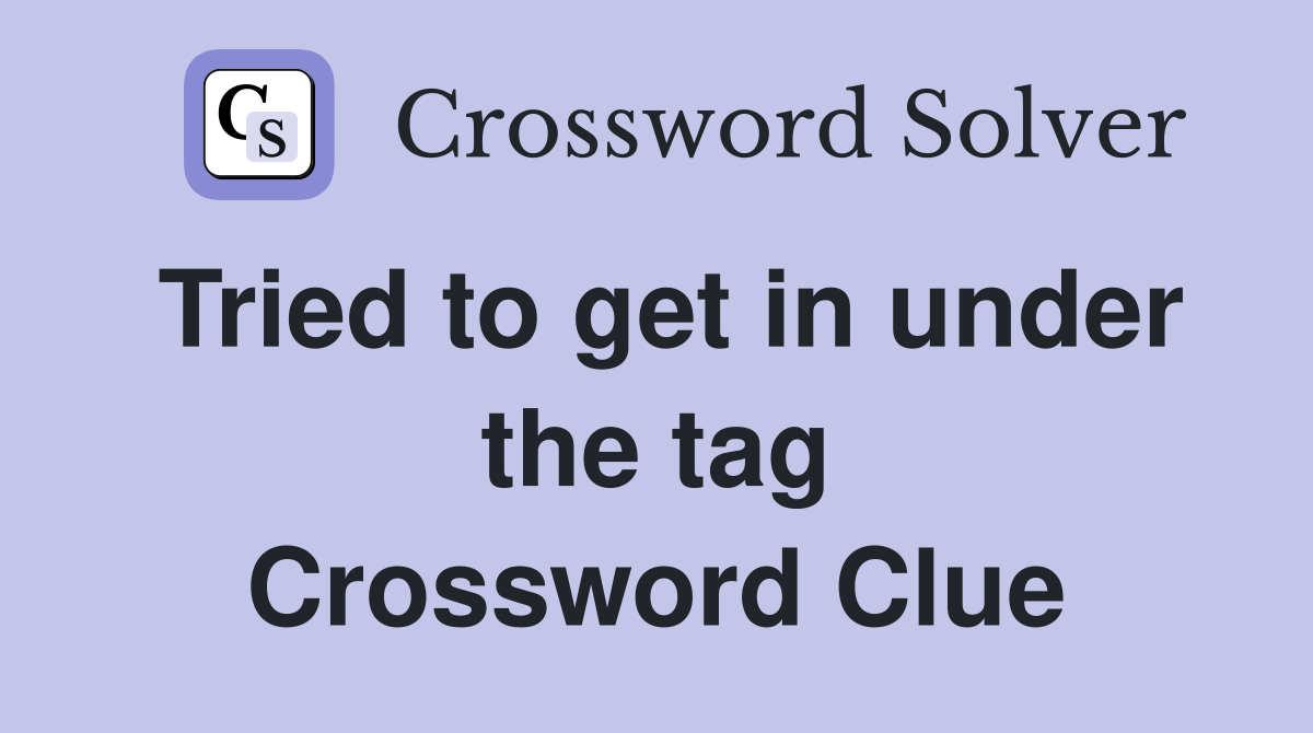 Tried to get in under the tag Crossword Clue Answers Crossword Solver Tried to get in under the tag Crossword Clue Answers Crossword Solver
